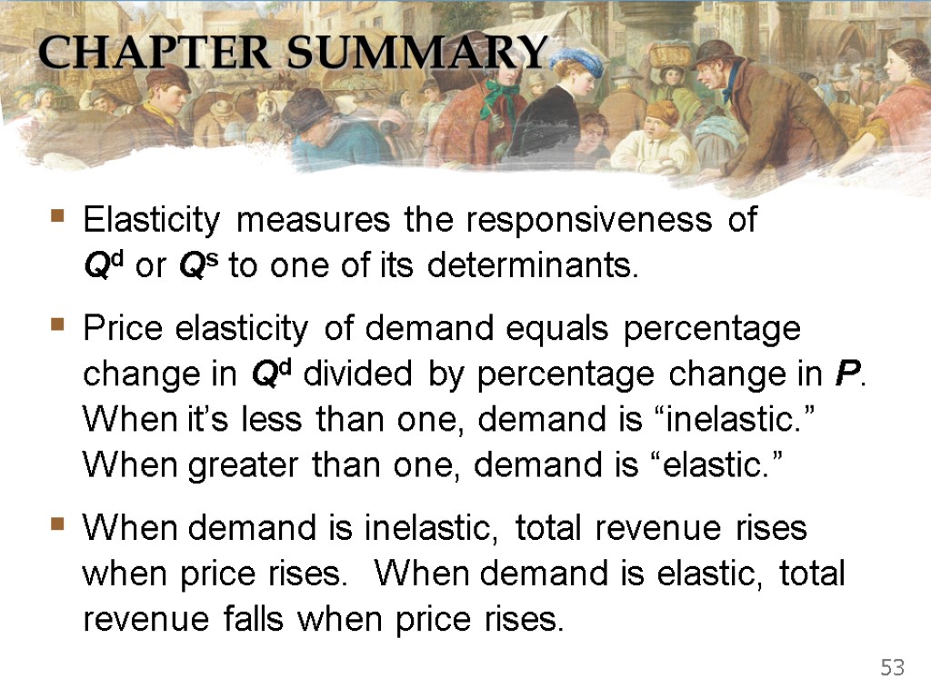 CHAPTER SUMMARY Elasticity measures the responsiveness of Qd or Qs to one of its